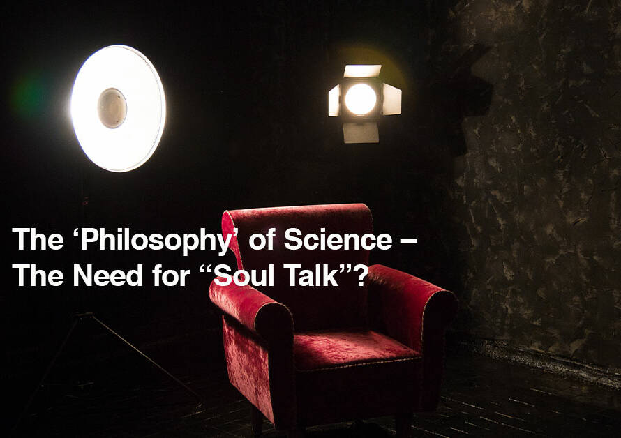 The ‘Philosophy’ of Science – The Need for “Soul Talk”?
